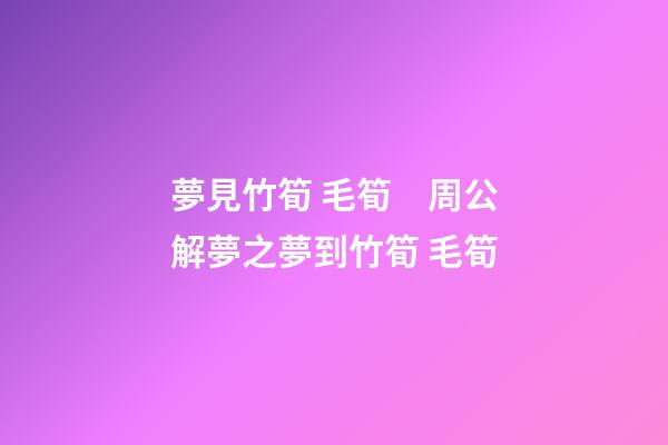 夢見竹筍 毛筍　周公解夢之夢到竹筍 毛筍